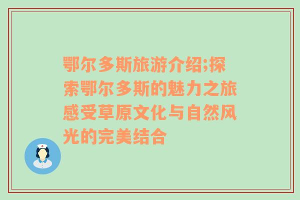 鄂尔多斯旅游介绍;探索鄂尔多斯的魅力之旅感受草原文化与自然风光的完美结合