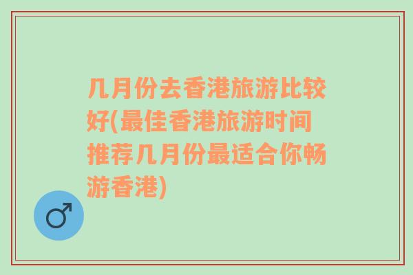 几月份去香港旅游比较好(最佳香港旅游时间推荐几月份最适合你畅游香港)