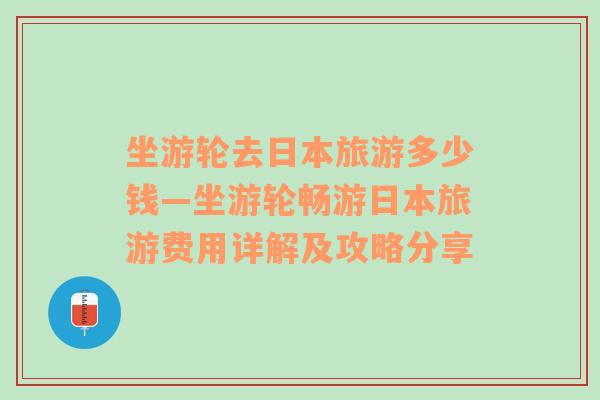 坐游轮去日本旅游多少钱—坐游轮畅游日本旅游费用详解及攻略分享