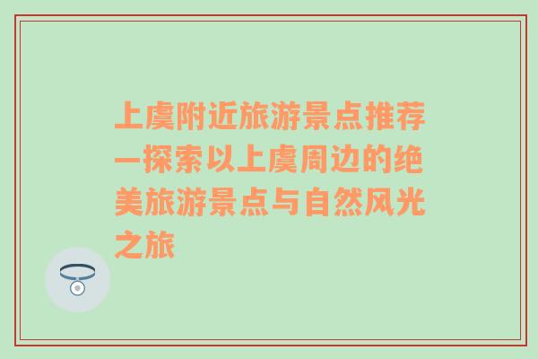 上虞附近旅游景点推荐—探索以上虞周边的绝美旅游景点与自然风光之旅