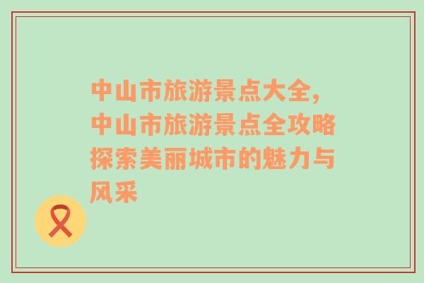 中山市旅游景点大全,中山市旅游景点全攻略探索美丽城市的魅力与风采