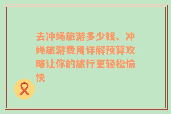 去冲绳旅游多少钱、冲绳旅游费用详解预算攻略让你的旅行更轻松愉快