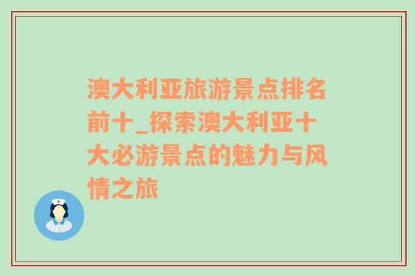 澳大利亚旅游景点排名前十_探索澳大利亚十大必游景点的魅力与风情之旅