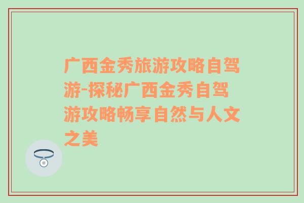 广西金秀旅游攻略自驾游-探秘广西金秀自驾游攻略畅享自然与人文之美