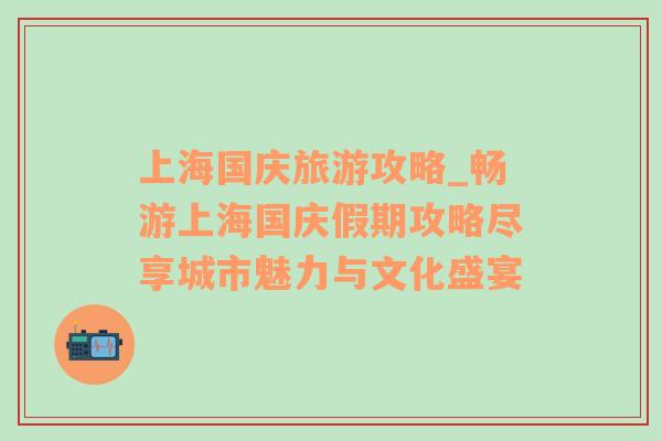 上海国庆旅游攻略_畅游上海国庆假期攻略尽享城市魅力与文化盛宴