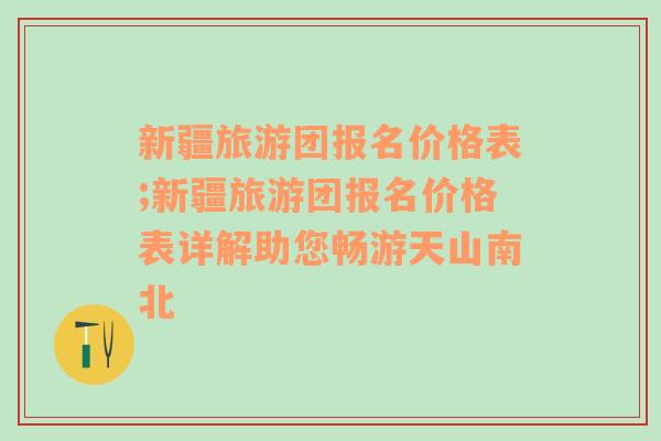 新疆旅游团报名价格表;新疆旅游团报名价格表详解助您畅游天山南北