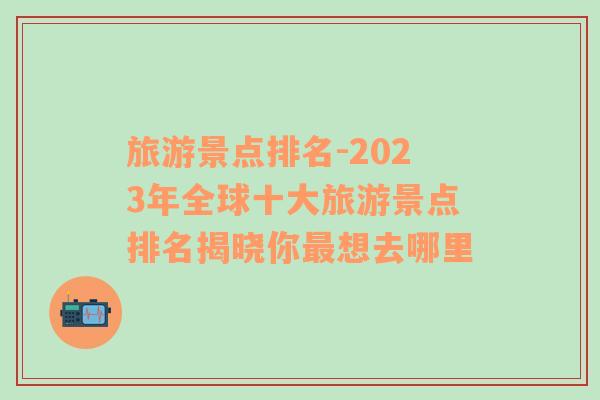 旅游景点排名-2023年全球十大旅游景点排名揭晓你最想去哪里