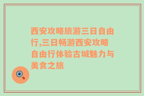 西安攻略旅游三日自由行,三日畅游西安攻略自由行体验古城魅力与美食之旅