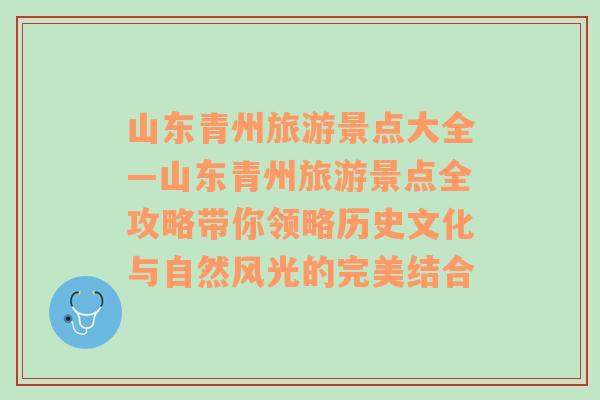 山东青州旅游景点大全—山东青州旅游景点全攻略带你领略历史文化与自然风光的完美结合