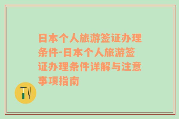 日本个人旅游签证办理条件-日本个人旅游签证办理条件详解与注意事项指南