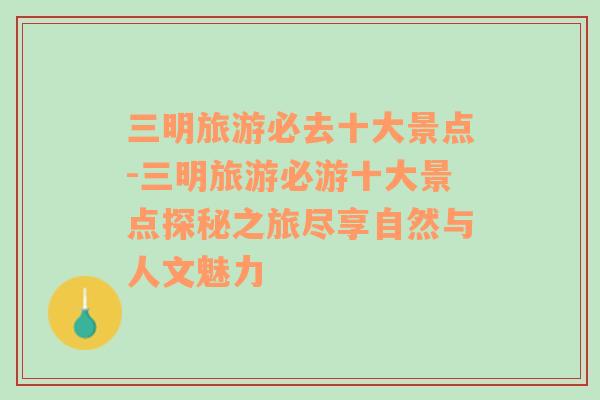 三明旅游必去十大景点-三明旅游必游十大景点探秘之旅尽享自然与人文魅力