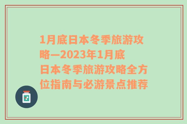 1月底日本冬季旅游攻略—2023年1月底日本冬季旅游攻略全方位指南与必游景点推荐