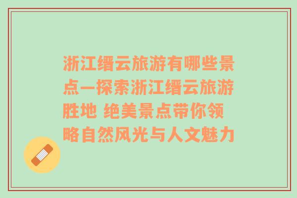 浙江缙云旅游有哪些景点—探索浙江缙云旅游胜地 绝美景点带你领略自然风光与人文魅力