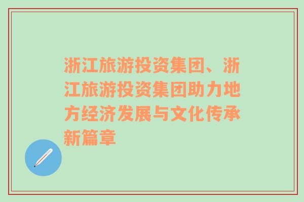 浙江旅游投资集团、浙江旅游投资集团助力地方经济发展与文化传承新篇章