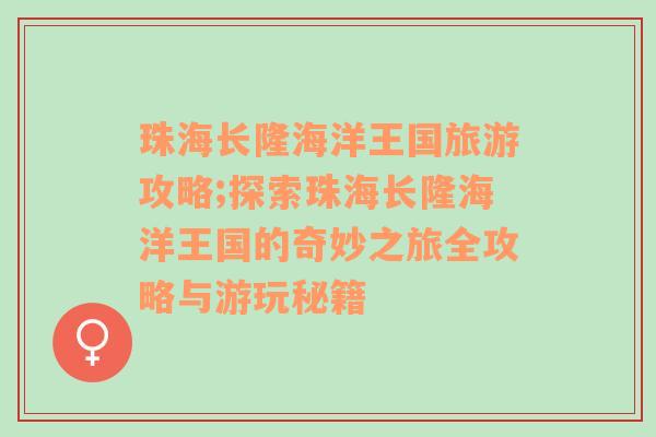 珠海长隆海洋王国旅游攻略;探索珠海长隆海洋王国的奇妙之旅全攻略与游玩秘籍