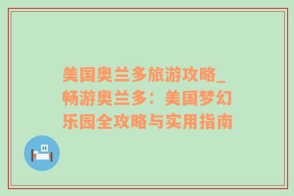 美国奥兰多旅游攻略_畅游奥兰多：美国梦幻乐园全攻略与实用指南