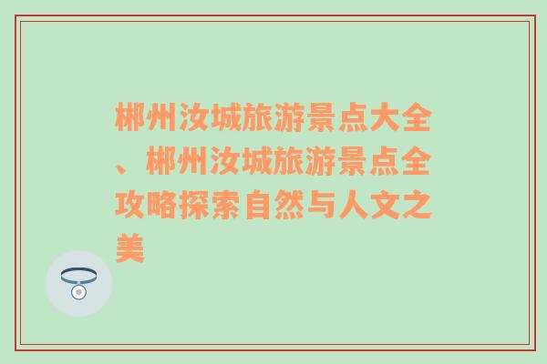 郴州汝城旅游景点大全、郴州汝城旅游景点全攻略探索自然与人文之美