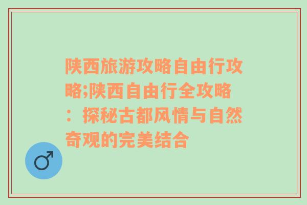 陕西旅游攻略自由行攻略;陕西自由行全攻略：探秘古都风情与自然奇观的完美结合