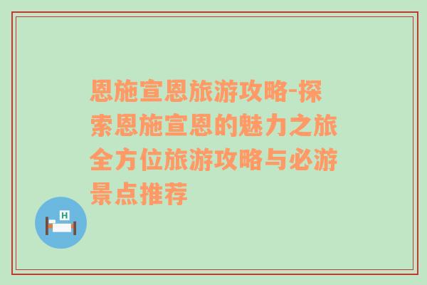 恩施宣恩旅游攻略-探索恩施宣恩的魅力之旅全方位旅游攻略与必游景点推荐