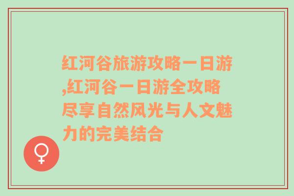 红河谷旅游攻略一日游,红河谷一日游全攻略尽享自然风光与人文魅力的完美结合