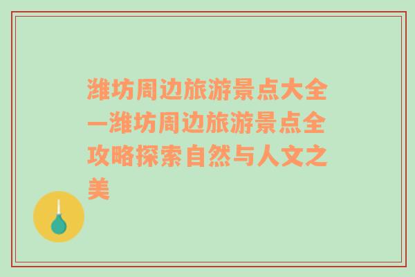 潍坊周边旅游景点大全—潍坊周边旅游景点全攻略探索自然与人文之美