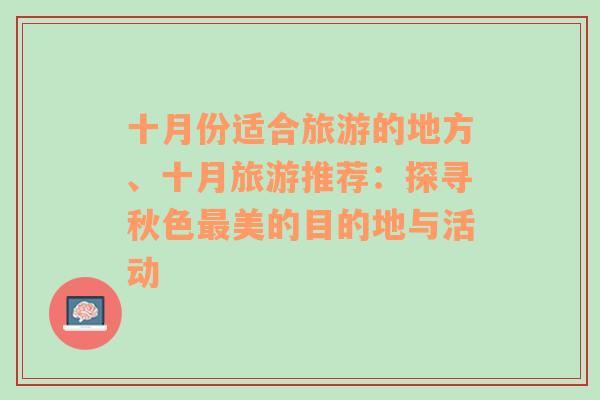 十月份适合旅游的地方、十月旅游推荐：探寻秋色最美的目的地与活动