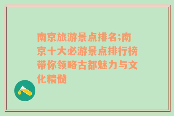 南京旅游景点排名;南京十大必游景点排行榜带你领略古都魅力与文化精髓