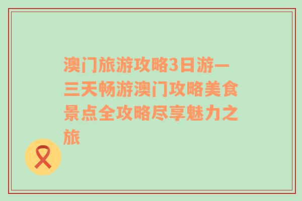 澳门旅游攻略3日游—三天畅游澳门攻略美食景点全攻略尽享魅力之旅