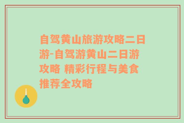 自驾黄山旅游攻略二日游-自驾游黄山二日游攻略 精彩行程与美食推荐全攻略