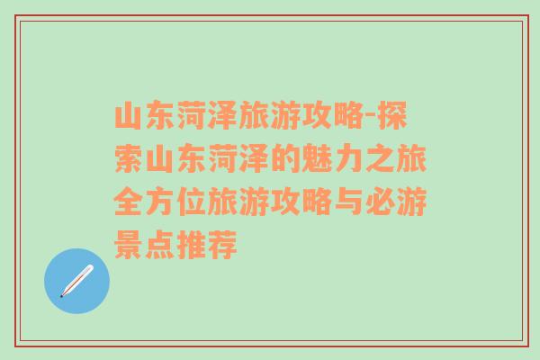 山东菏泽旅游攻略-探索山东菏泽的魅力之旅全方位旅游攻略与必游景点推荐