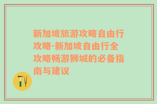 新加坡旅游攻略自由行攻略-新加坡自由行全攻略畅游狮城的必备指南与建议