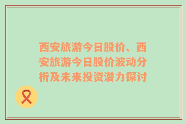 西安旅游今日股价、西安旅游今日股价波动分析及未来投资潜力探讨