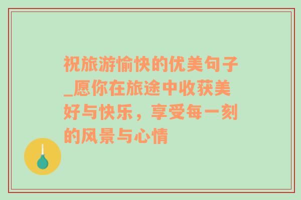 祝旅游愉快的优美句子_愿你在旅途中收获美好与快乐，享受每一刻的风景与心情