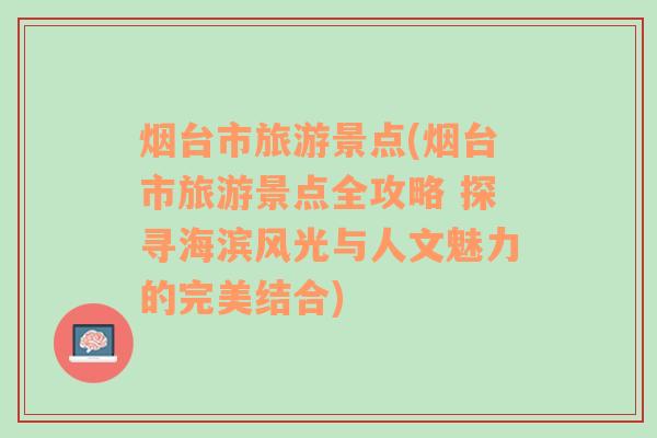 烟台市旅游景点(烟台市旅游景点全攻略 探寻海滨风光与人文魅力的完美结合)