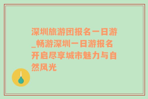 深圳旅游团报名一日游_畅游深圳一日游报名开启尽享城市魅力与自然风光