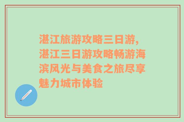 湛江旅游攻略三日游,湛江三日游攻略畅游海滨风光与美食之旅尽享魅力城市体验