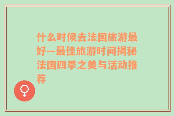 什么时候去法国旅游最好—最佳旅游时间揭秘法国四季之美与活动推荐