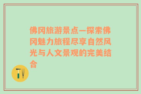 佛冈旅游景点—探索佛冈魅力旅程尽享自然风光与人文景观的完美结合