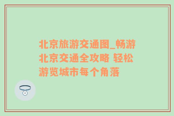 北京旅游交通图_畅游北京交通全攻略 轻松游览城市每个角落