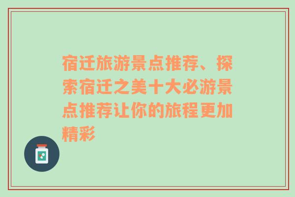 宿迁旅游景点推荐、探索宿迁之美十大必游景点推荐让你的旅程更加精彩