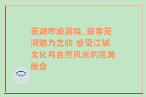 芜湖市旅游局_探索芜湖魅力之旅 感受江城文化与自然风光的完美融合