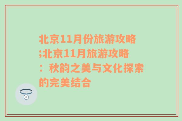 北京11月份旅游攻略;北京11月旅游攻略：秋韵之美与文化探索的完美结合