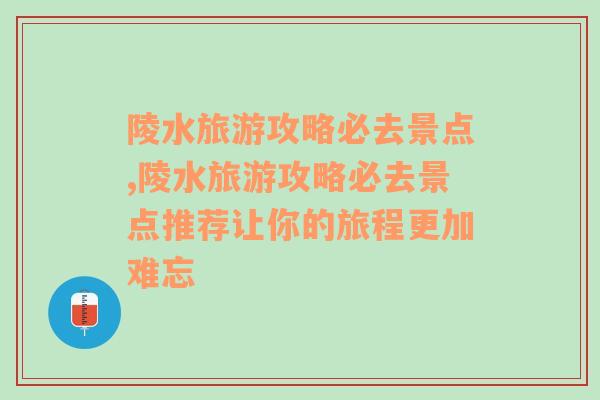 陵水旅游攻略必去景点,陵水旅游攻略必去景点推荐让你的旅程更加难忘