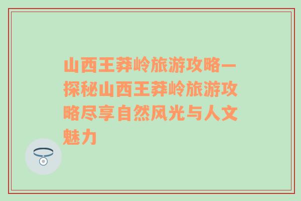 山西王莽岭旅游攻略—探秘山西王莽岭旅游攻略尽享自然风光与人文魅力