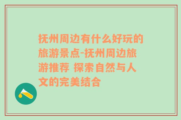 抚州周边有什么好玩的旅游景点-抚州周边旅游推荐 探索自然与人文的完美结合