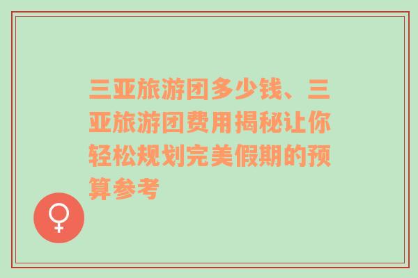 三亚旅游团多少钱、三亚旅游团费用揭秘让你轻松规划完美假期的预算参考