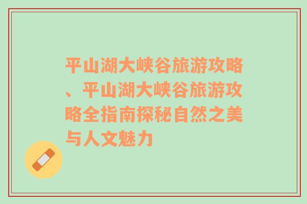 平山湖大峡谷旅游攻略、平山湖大峡谷旅游攻略全指南探秘自然之美与人文魅力