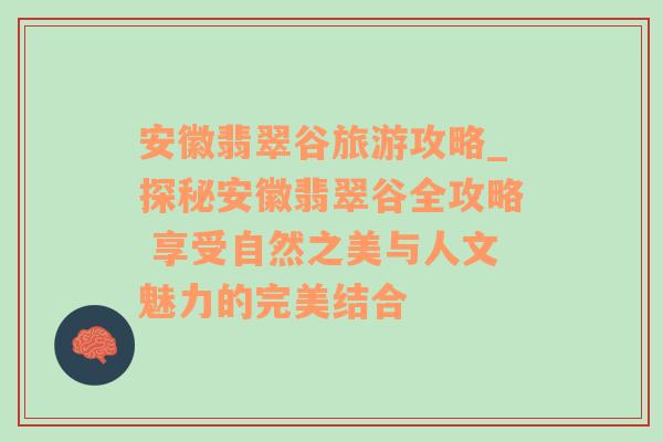 安徽翡翠谷旅游攻略_探秘安徽翡翠谷全攻略 享受自然之美与人文魅力的完美结合