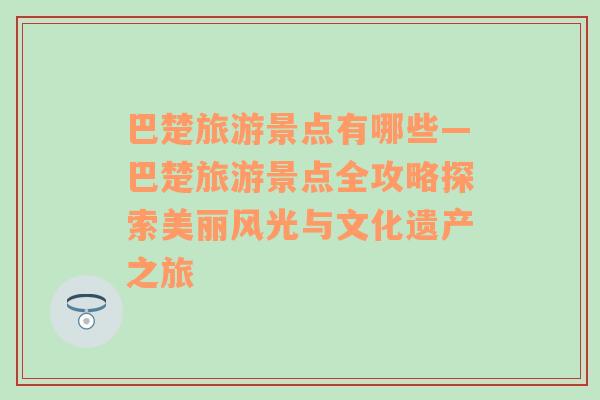 巴楚旅游景点有哪些—巴楚旅游景点全攻略探索美丽风光与文化遗产之旅