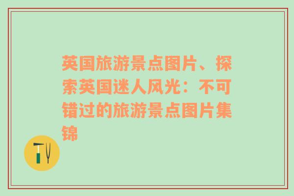 英国旅游景点图片、探索英国迷人风光：不可错过的旅游景点图片集锦